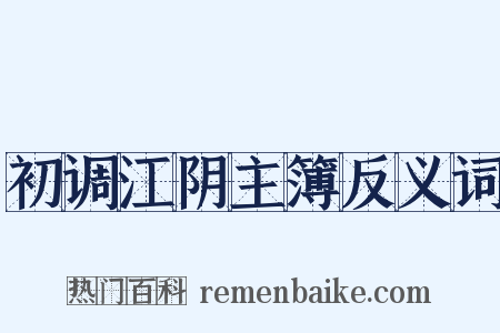 初调江阴主簿反义词是什么意思的图片